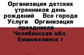 Организация детских утренников,день рождений. - Все города Услуги » Организация праздников   . Челябинская обл.,Еманжелинск г.